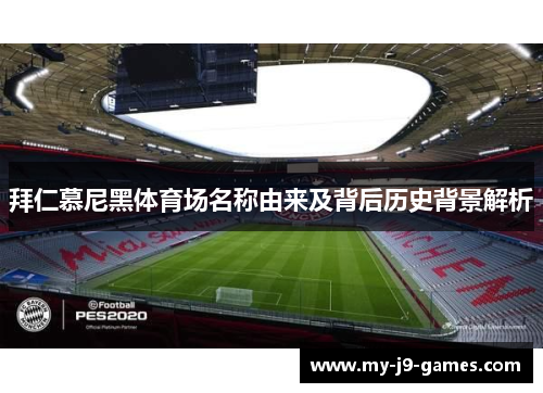 拜仁慕尼黑体育场名称由来及背后历史背景解析