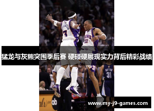 猛龙与灰熊突围季后赛 硬碰硬展现实力背后精彩战绩 猛龙与灰熊突围季后赛 硬碰硬展现实力背后精彩战绩