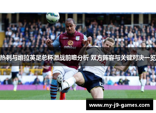 热刺与维拉英足总杯激战前瞻分析 双方阵容与关键对决一览 热刺与维拉英足总杯激战前瞻分析 双方阵容与关键对决一览