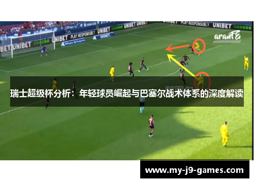 瑞士超级杯分析:年轻球员崛起与巴塞尔战术体系的深度解读 瑞士超级杯分析:年轻球员崛起与巴塞尔战术体系的深度解读