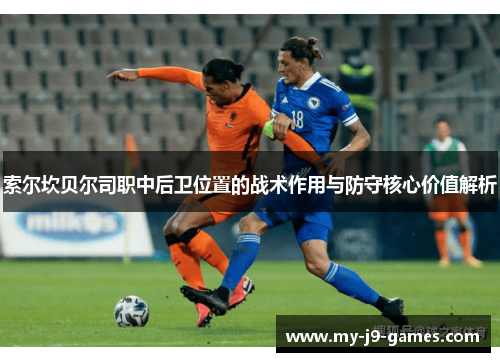 索尔坎贝尔司职中后卫位置的战术作用与防守核心价值解析