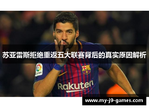 苏亚雷斯拒绝重返五大联赛背后的真实原因解析