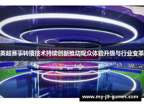 英超赛事转播技术持续创新推动观众体验升级与行业变革