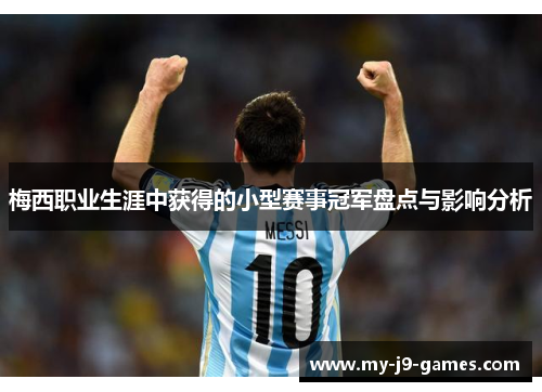 梅西职业生涯中获得的小型赛事冠军盘点与影响分析