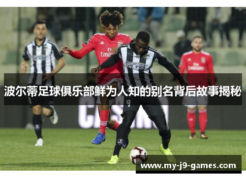 波尔蒂足球俱乐部鲜为人知的别名背后故事揭秘