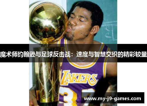 魔术师约翰逊与足球反击战:速度与智慧交织的精彩较量 魔术师约翰逊与足球反击战:速度与智慧交织的精彩较量