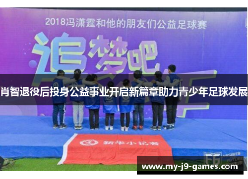 肖智退役后投身公益事业开启新篇章助力青少年足球发展