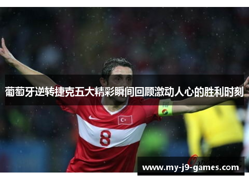 葡萄牙逆转捷克五大精彩瞬间回顾激动人心的胜利时刻 葡萄牙逆转捷克五大精彩瞬间回顾激动人心的胜利时刻