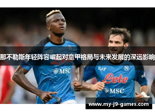 那不勒斯年轻阵容崛起对意甲格局与未来发展的深远影响 那不勒斯年轻阵容崛起对意甲格局与未来发展的深远影响