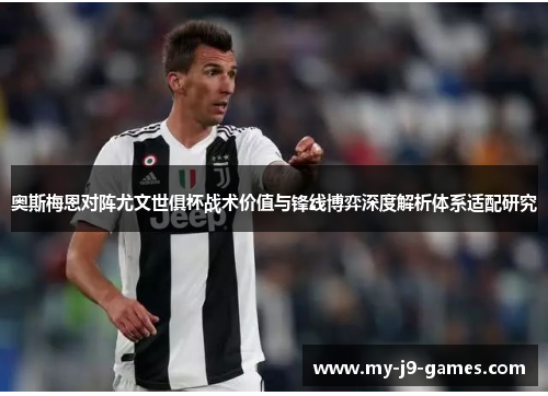 奥斯梅恩对阵尤文世俱杯战术价值与锋线博弈深度解析体系适配研究 奥斯梅恩对阵尤文世俱杯战术价值与锋线博弈深度解析体系适配研究