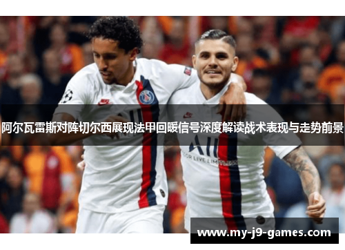 阿尔瓦雷斯对阵切尔西展现法甲回暖信号深度解读战术表现与走势前景 阿尔瓦雷斯对阵切尔西展现法甲回暖信号深度解读战术表现与走势前景