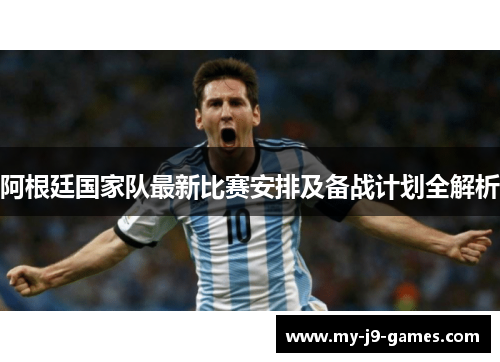 阿根廷国家队最新比赛安排及备战计划全解析 阿根廷国家队最新比赛安排及备战计划全解析