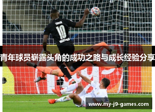 青年球员崭露头角的成功之路与成长经验分享
