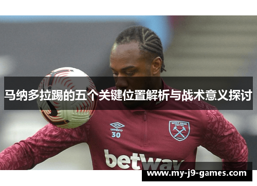 马纳多拉踢的五个关键位置解析与战术意义探讨 马纳多拉踢的五个关键位置解析与战术意义探讨