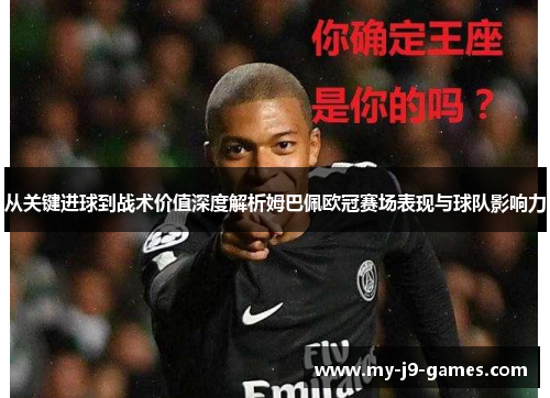 从关键进球到战术价值深度解析姆巴佩欧冠赛场表现与球队影响力