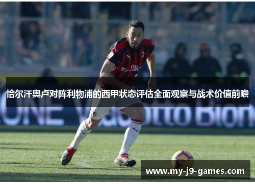 恰尔汗奥卢对阵利物浦的西甲状态评估全面观察与战术价值前瞻 恰尔汗奥卢对阵利物浦的西甲状态评估全面观察与战术价值前瞻