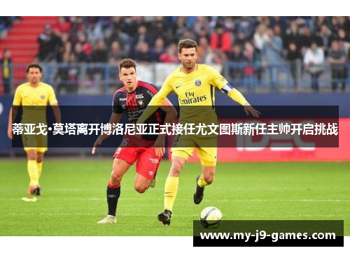 蒂亚戈·莫塔离开博洛尼亚正式接任尤文图斯新任主帅开启挑战 蒂亚戈·莫塔离开博洛尼亚正式接任尤文图斯新任主帅开启挑战