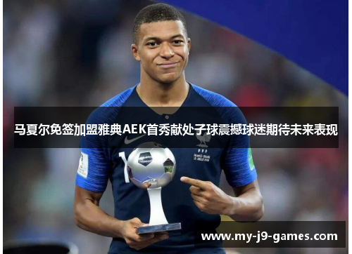 马夏尔免签加盟雅典AEK首秀献处子球震撼球迷期待未来表现 马夏尔免签加盟雅典AEK首秀献处子球震撼球迷期待未来表现
