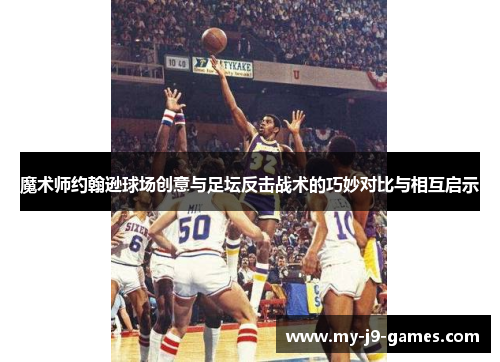 魔术师约翰逊球场创意与足坛反击战术的巧妙对比与相互启示 魔术师约翰逊球场创意与足坛反击战术的巧妙对比与相互启示